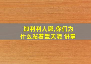 加利利人哪,你们为什么站着望天呢 讲章